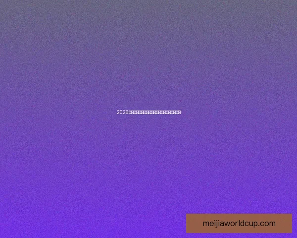 2026年世界杯全球盛况回顾与各大球队精彩表现解析